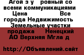  Агой з/у 5 ровный со всеми коммуникациями › Цена ­ 3 500 000 - Все города Недвижимость » Земельные участки продажа   . Ненецкий АО,Верхняя Мгла д.